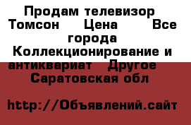 Продам телевизор “Томсон“  › Цена ­ 2 - Все города Коллекционирование и антиквариат » Другое   . Саратовская обл.